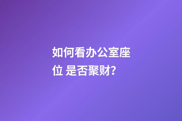 如何看办公室座位 是否聚财？